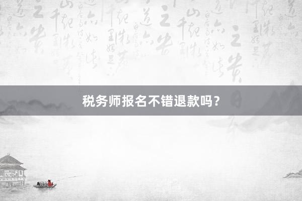 税务师报名不错退款吗？