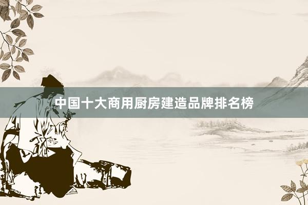 中国十大商用厨房建造品牌排名榜