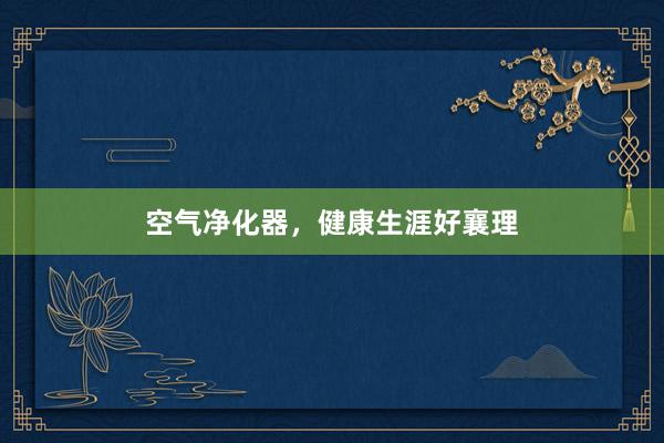 空气净化器，健康生涯好襄理