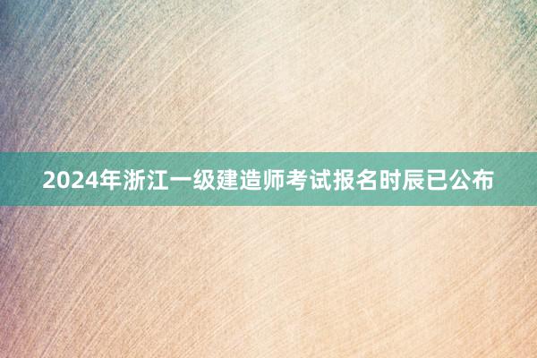 2024年浙江一级建造师考试报名时辰已公布